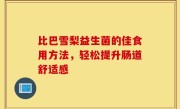 比巴雪梨益生菌的佳食用方法，轻松提升肠道舒适感
