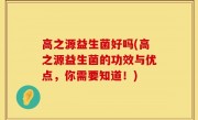 高之源益生菌好吗(高之源益生菌的功效与优点，你需要知道！)