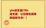 ybe益生菌(YBe益生菌：让你拥有健康肠道新生命！)