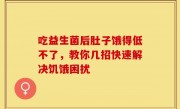 吃益生菌后肚子饿得低不了，教你几招快速解决饥饿困扰