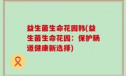 益生菌生命花园韩(益生菌生命花园：保护肠道健康新选择)