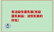 有活益生菌乳酪(有益菌乳制品：活性乳酪的好处)