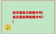 益生菌能分解糖分吗(益生菌能降解糖分吗？)