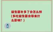 益生菌补多了会怎么样(多吃益生菌会带来什么影响？)