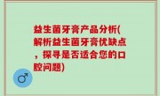 益生菌牙膏产品分析(解析益生菌牙膏优缺点，探寻是否适合您的口腔问题)