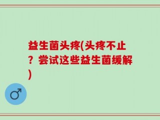 益生菌头疼(头疼不止？尝试这些益生菌缓解)