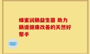 蜂蜜润肠益生菌 助力肠道健康改善的天然好帮手