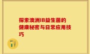探索澳洲IB益生菌的健康秘密与日常应用技巧