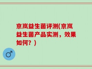 京岚益生菌评测(京岚益生菌产品实测，效果如何？)