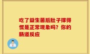 吃了益生菌后肚子撑得慌是正常现象吗？你的肠道反应