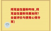 拜耳益生菌粉咋样_拜耳益生菌粉效果如何？全面评价与使用心得分享)