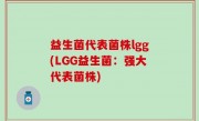 益生菌代表菌株lgg(LGG益生菌：强大代表菌株)