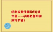 纽利安益生菌孕妇(益生菌——孕期必备的健康守护者)