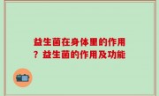 益生菌在身体里的作用？益生菌的作用及功能