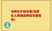 东辉私护益生菌(东辉私人保健品牌益生菌推荐)