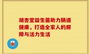 胡杏堂益生菌助力肠道健康，打造全家人的屏障与活力生活