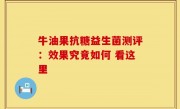 牛油果抗糖益生菌测评：效果究竟如何 看这里