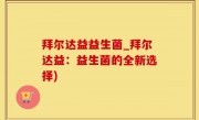 拜尔达益益生菌_拜尔达益：益生菌的全新选择)