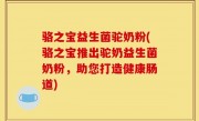 骆之宝益生菌驼奶粉(骆之宝推出驼奶益生菌奶粉，助您打造健康肠道)