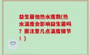 益生菌怕热水度数(热水温度会影响益生菌吗？需注意几点温度细节！)