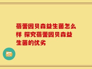 蓓蕾因贝森益生菌怎么样 探究蓓蕾因贝森益生菌的优劣