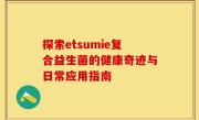 探索etsumie复合益生菌的健康奇迹与日常应用指南
