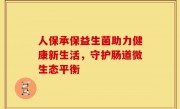 人保承保益生菌助力健康新生活，守护肠道微生态平衡