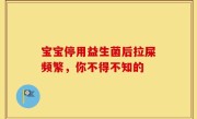 宝宝停用益生菌后拉屎频繁，你不得不知的
