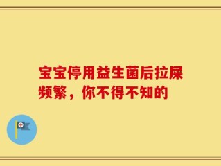 宝宝停用益生菌后拉屎频繁，你不得不知的