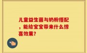 儿童益生菌与奶粉搭配，能给宝宝带来什么惊喜效果？