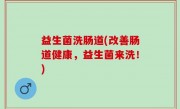 益生菌洗肠道(改善肠道健康，益生菌来洗！)