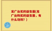 龙广台买的益生菌(龙广台购买的益生菌，有什么功效？)