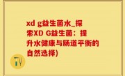 xd g益生菌水_探索XD G益生菌：提升水健康与肠道平衡的自然选择)