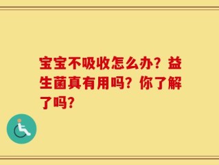 宝宝不吸收怎么办？益生菌真有用吗？你了解了吗？