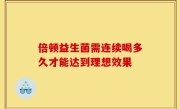 倍顿益生菌需连续喝多久才能达到理想效果