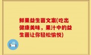 鲜果益生菌文案(吃出健康美味，果汁中的益生菌让你轻松愉悦)