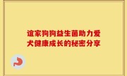 谊家狗狗益生菌助力爱犬健康成长的秘密分享