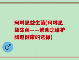 珂琳思益生菌(珂琳思益生菌——帮助您维护肠道健康的选择)