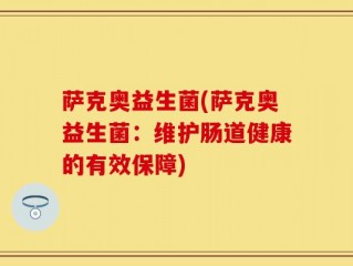 萨克奥益生菌(萨克奥益生菌：维护肠道健康的有效保障)