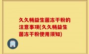 久久畅益生菌冻干粉的注意事项(久久畅益生菌冻干粉使用须知)