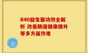 B40益生菌功效全解析 改善肠道健康提升等多方面作用