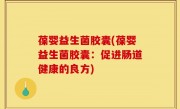 葆婴益生菌胶囊(葆婴益生菌胶囊：促进肠道健康的良方)