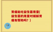 胃痛能吃益生菌用量(益生菌的用量对缓解胃痛有帮助吗？)