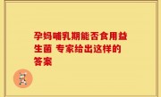 孕妈哺乳期能否食用益生菌 专家给出这样的答案