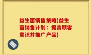 益生菌销售策略(益生菌销售计划：提高顾客意识并推广产品)