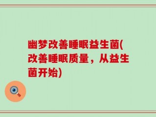 幽梦改善睡眠益生菌(改善睡眠质量，从益生菌开始)
