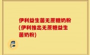 伊利益生菌无蔗糖奶粉(伊利推出无蔗糖益生菌奶粉)