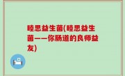 睦思益生菌(睦思益生菌——你肠道的良师益友)
