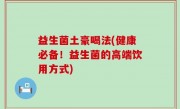 益生菌土豪喝法(健康必备！益生菌的高端饮用方式)