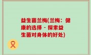 益生菌兰梅(兰梅：健康的选择 - 探索益生菌对身体的好处)